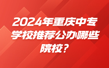2024年重慶中專學(xué)校推薦公辦哪些院校?