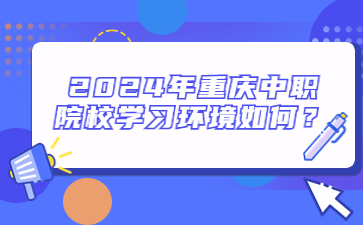 2024年重慶中職院校學習環境如何？