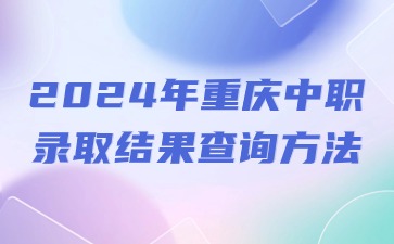 2024年重慶中職錄取結(jié)果查詢(xún)方法