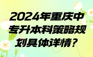 2024年重慶中專升本科策略規(guī)劃具體詳情?