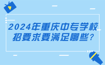 2024年重慶中專學(xué)校招要求要滿足哪些?