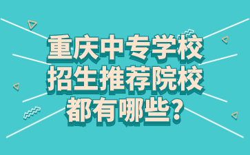 重慶中專學(xué)校招生推薦院校都有哪些?