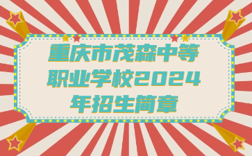 重慶市茂森中等職業(yè)學(xué)校2024年招生簡(jiǎn)章