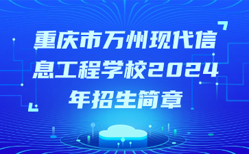 重慶市萬(wàn)州現(xiàn)代信息工程學(xué)校2024年招生簡(jiǎn)章