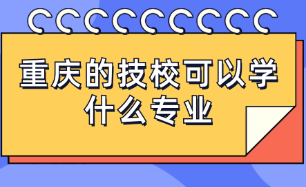 重慶的技校可以學(xué)什么專(zhuān)業(yè)