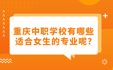 重慶中職學(xué)校有哪些適合女生的專(zhuān)業(yè)呢?