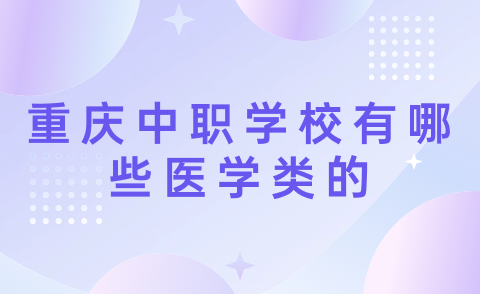 2024年重慶中職學(xué)校有哪些醫(yī)學(xué)類(lèi)的？
