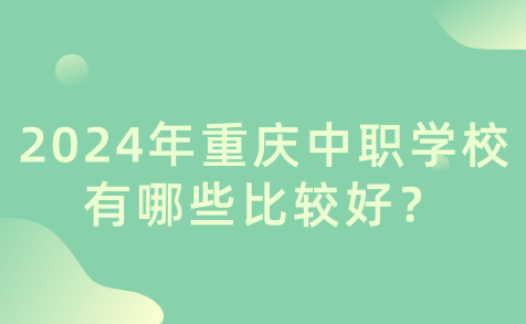2024年重慶中職學(xué)校有哪些比較好？
