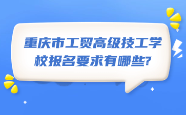 重慶市工貿(mào)高級技工學(xué)校報(bào)名要求有哪些?
