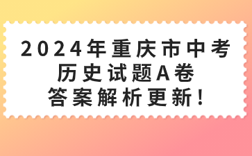 2024年重慶市中考?xì)v史試題A卷答案解析更新!