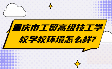 重慶市工貿(mào)高級技工學(xué)校學(xué)校環(huán)境怎么樣?