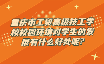重慶市工貿(mào)高級技工學(xué)校校園環(huán)境對學(xué)生的發(fā)展有什么好處呢?