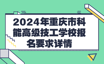 2024年重慶市科能高級技工學(xué)校報名要求詳情