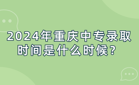 2024年重慶中專錄取時間是什么時候？