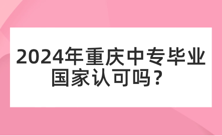 2024年重慶中專畢業(yè)國(guó)家認(rèn)可嗎？