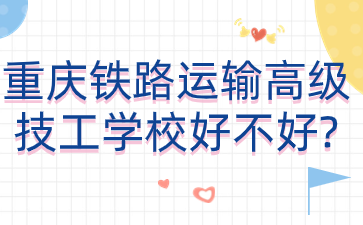 重慶鐵路運(yùn)輸高級技工學(xué)校好不好?