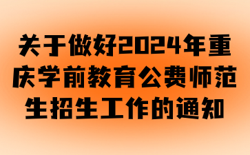 關(guān)于做好2024年重慶學(xué)前教育公費(fèi)師范生招生工作的通知