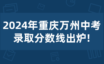 2024年重慶萬(wàn)州中考錄取分?jǐn)?shù)線(xiàn)出爐!