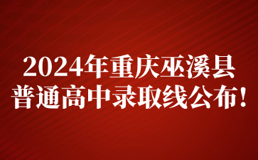 2024年重慶巫溪縣普通高中錄取線(xiàn)公布!