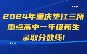 2024年重慶墊江三所重點(diǎn)高中一年級(jí)新生錄取分?jǐn)?shù)線(xiàn)！