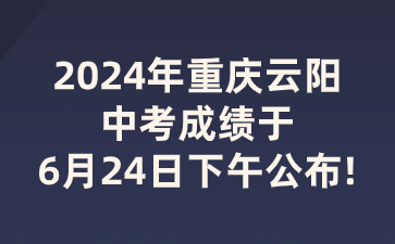 2024年重慶云陽(yáng)中考成績(jī)于6月24日下午公布!