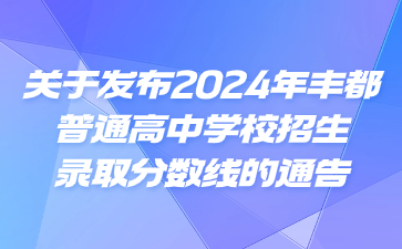 關(guān)于發(fā)布2024年豐都普通高中學(xué)校招生錄取分?jǐn)?shù)線(xiàn)的通告