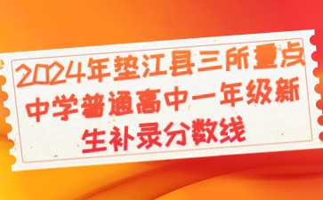 2024年墊江縣三所重點(diǎn)中學(xué)普通高中一年級(jí)新生補(bǔ)錄分?jǐn)?shù)線(xiàn)