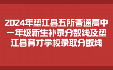 2024年墊江縣五所普通高中一年級(jí)新生補(bǔ)錄分?jǐn)?shù)線(xiàn)及墊江縣育才學(xué)校錄取分?jǐn)?shù)線(xiàn)