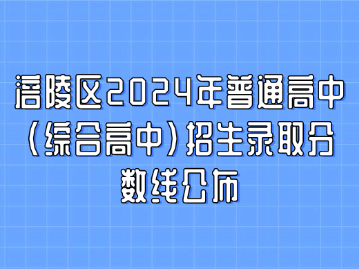 涪陵區2024年普通高中(綜合高中)招生錄取分數線公布