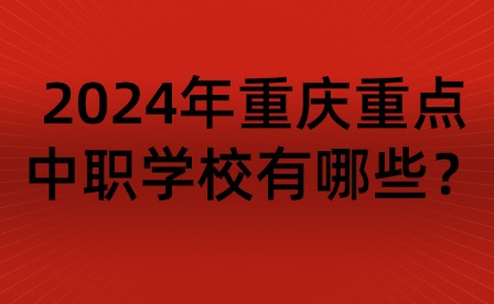 2024年重慶重點(diǎn)中職學(xué)校有哪些？