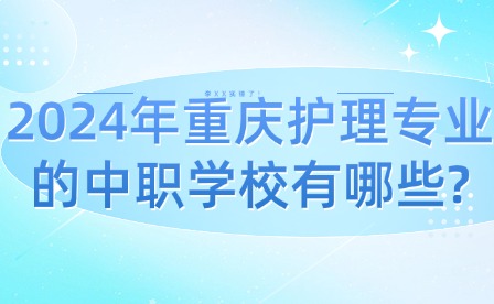 2024年重慶護(hù)理專(zhuān)業(yè)的中職學(xué)校有哪些?