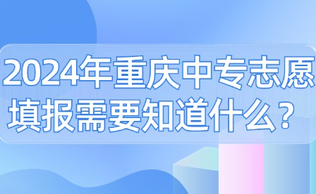 2024年重慶中專志愿填報需要知道什么？