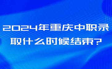 2024年重慶中職錄取什么時(shí)候結(jié)束?