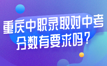 重慶中職錄取對(duì)中考分?jǐn)?shù)有要求嗎?
