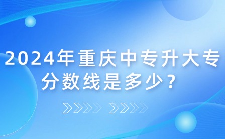 2024年重慶中專升大專分數線是多少？