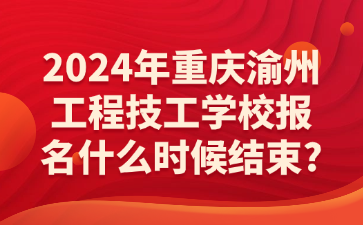 2024年重慶渝州工程技工學(xué)校報(bào)名什么時(shí)候結(jié)束?
