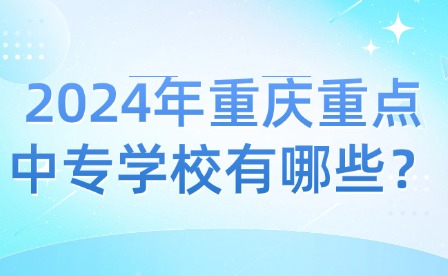 2024年重慶重點(diǎn)中專學(xué)校有哪些？