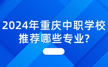2024年重慶中職學(xué)校推薦哪些專(zhuān)業(yè)?