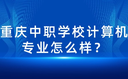 重慶中職學(xué)校計(jì)算機(jī)專(zhuān)業(yè)怎么樣？