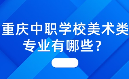 重慶中職學(xué)校美術(shù)類(lèi)專(zhuān)業(yè)有哪些？