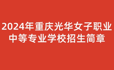 2024年重慶光華女子職業(yè)中等專業(yè)學(xué)校招生簡(jiǎn)章