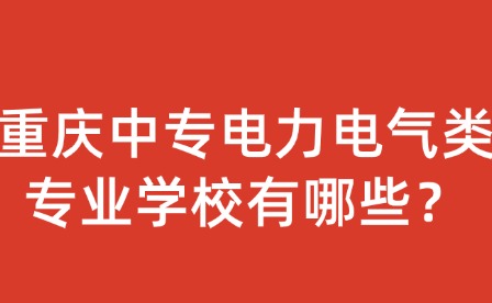 重慶中專電力電氣類專業(yè)學(xué)校有哪些？