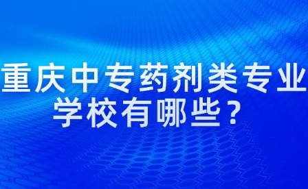 重慶中專藥劑類專業(yè)學(xué)校有哪些？