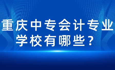 重慶中專會(huì)計(jì)專業(yè)學(xué)校有哪些？