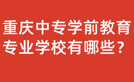 重慶中專學(xué)前教育專業(yè)學(xué)校有哪些？