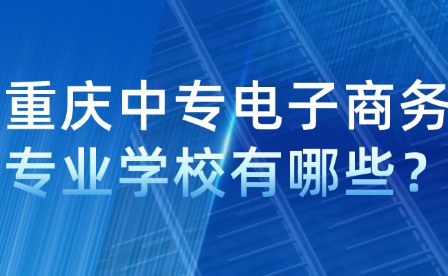 重慶中專電子商務專業學校有哪些？