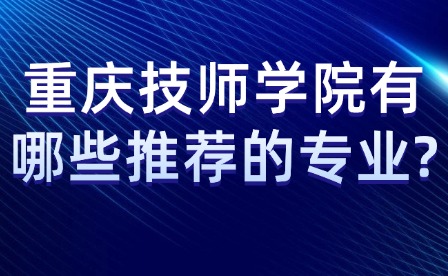 重慶技師學(xué)院有哪些推薦的專(zhuān)業(yè)?