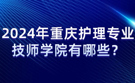 2024年重慶護(hù)理專(zhuān)業(yè)技師學(xué)院有哪些？