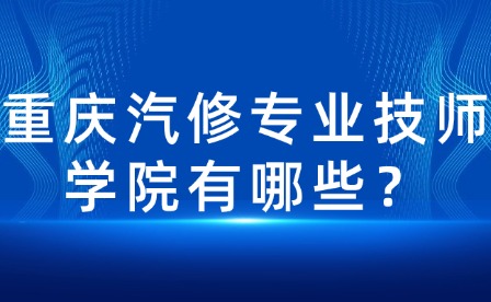 重慶汽修專(zhuān)業(yè)技師學(xué)院有哪些？