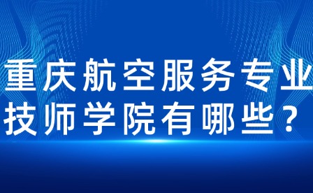 重慶航空服務(wù)專(zhuān)業(yè)技師學(xué)院有哪些？